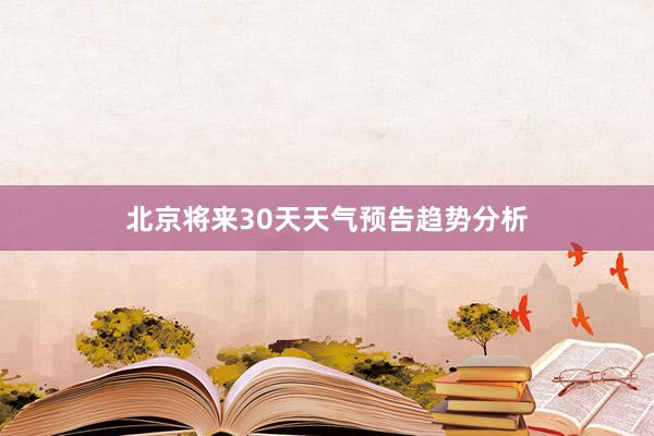 北京将来30天天气预告趋势分析