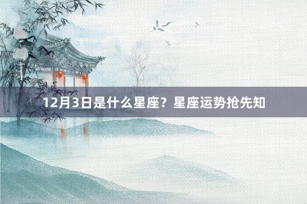 12月3日是什么星座？星座运势抢先知