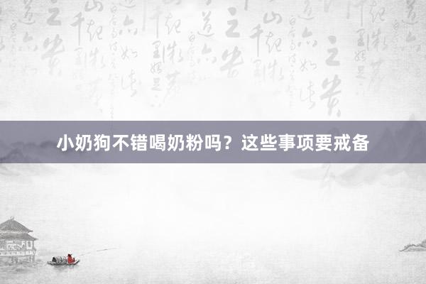 小奶狗不错喝奶粉吗？这些事项要戒备