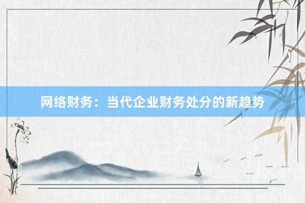 网络财务：当代企业财务处分的新趋势
