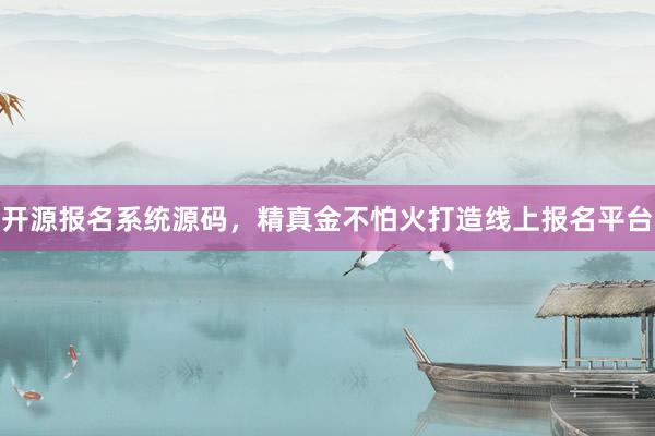 开源报名系统源码，精真金不怕火打造线上报名平台