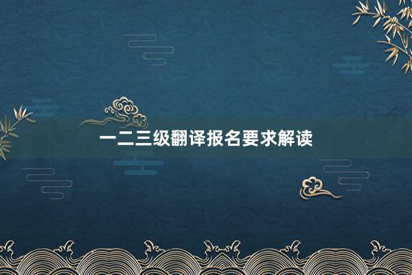 一二三级翻译报名要求解读